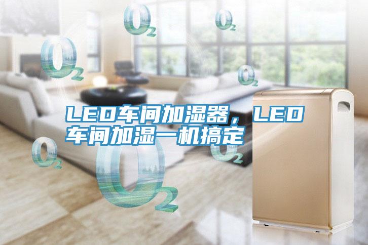 LED車間加濕器，LED車間加濕一機(jī)搞定