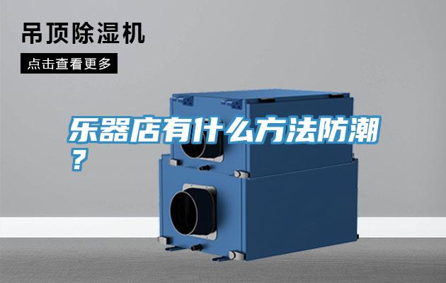 樂(lè)器店有什么方法防潮？