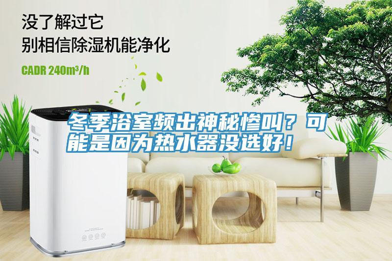 冬季浴室頻出神秘慘叫？可能是因為熱水器沒選好！