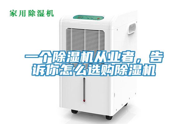 一個除濕機從業(yè)者，告訴你怎么選購除濕機