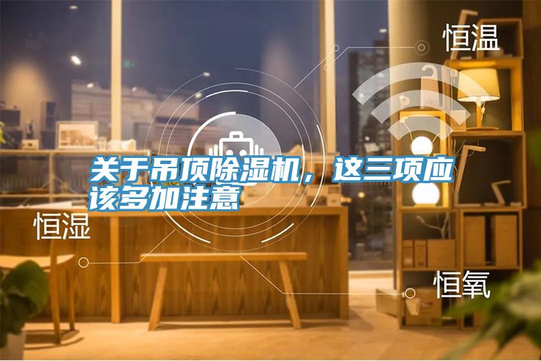 關(guān)于吊頂除濕機(jī)，這三項(xiàng)應(yīng)該多加注意