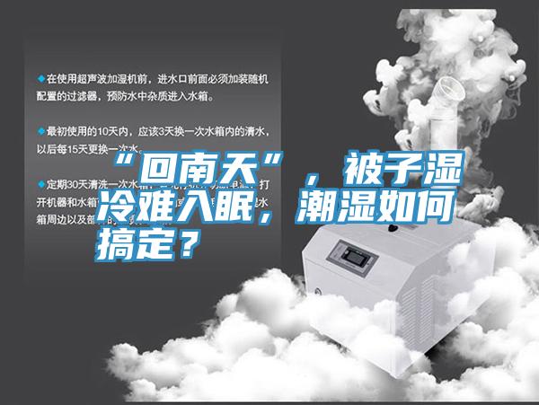 “回南天”，被子濕冷難入眠，潮濕如何搞定？