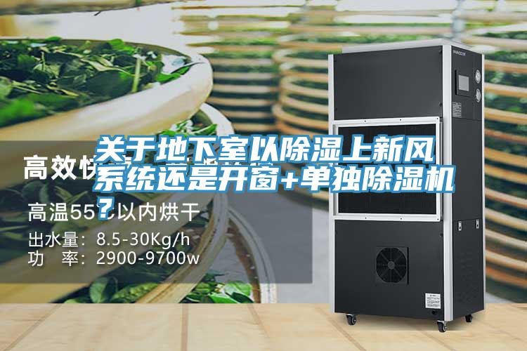 關于地下室以除濕上新風系統(tǒng)還是開窗+單獨除濕機？