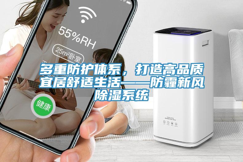 多重防護(hù)體系，打造高品質(zhì)宜居舒適生活——防霾新風(fēng)除濕系統(tǒng)
