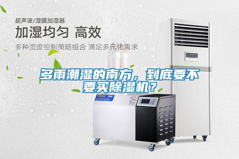 多雨潮濕的南方，到底要不要買(mǎi)除濕機(jī)？