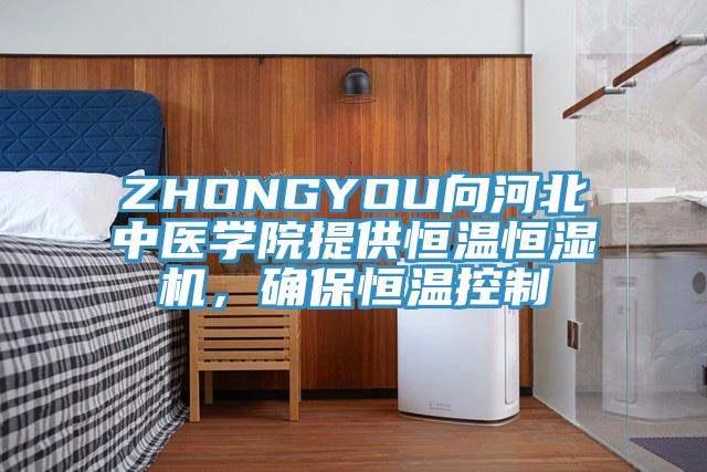 ZHONGYOU向河北中醫(yī)學(xué)院提供恒溫恒濕機，確保恒溫控制