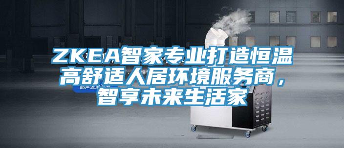 ZKEA智家專業(yè)打造恒溫高舒適人居環(huán)境服務(wù)商，智享未來生活家