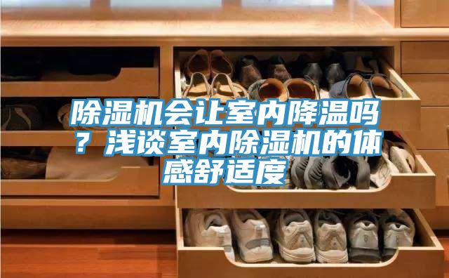 除濕機會讓室內(nèi)降溫嗎？淺談室內(nèi)除濕機的體感舒適度