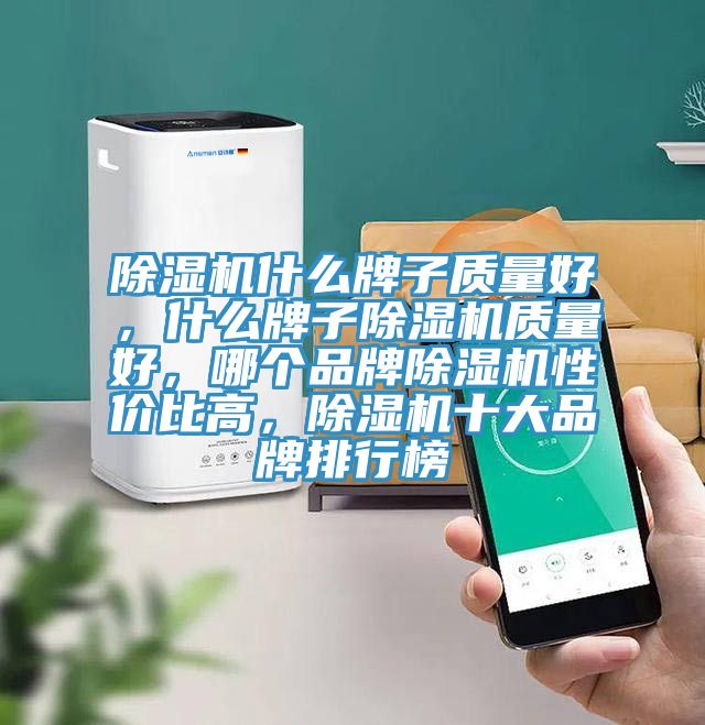 除濕機什么牌子質(zhì)量好，什么牌子除濕機質(zhì)量好，哪個品牌除濕機性價比高，除濕機十大品牌排行榜