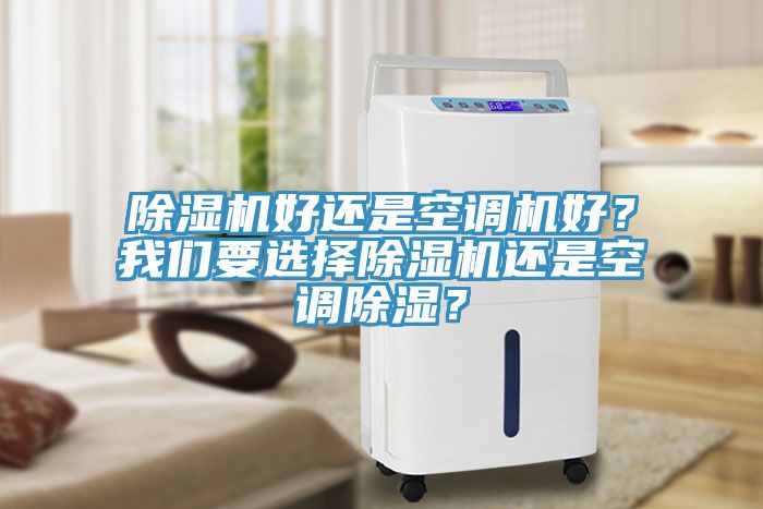 除濕機(jī)好還是空調(diào)機(jī)好？我們要選擇除濕機(jī)還是空調(diào)除濕？