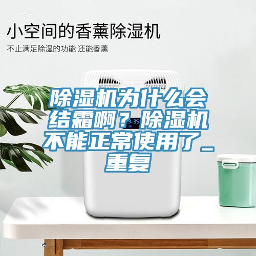 除濕機(jī)為什么會(huì)結(jié)霜?。砍凉駲C(jī)不能正常使用了_重復(fù)
