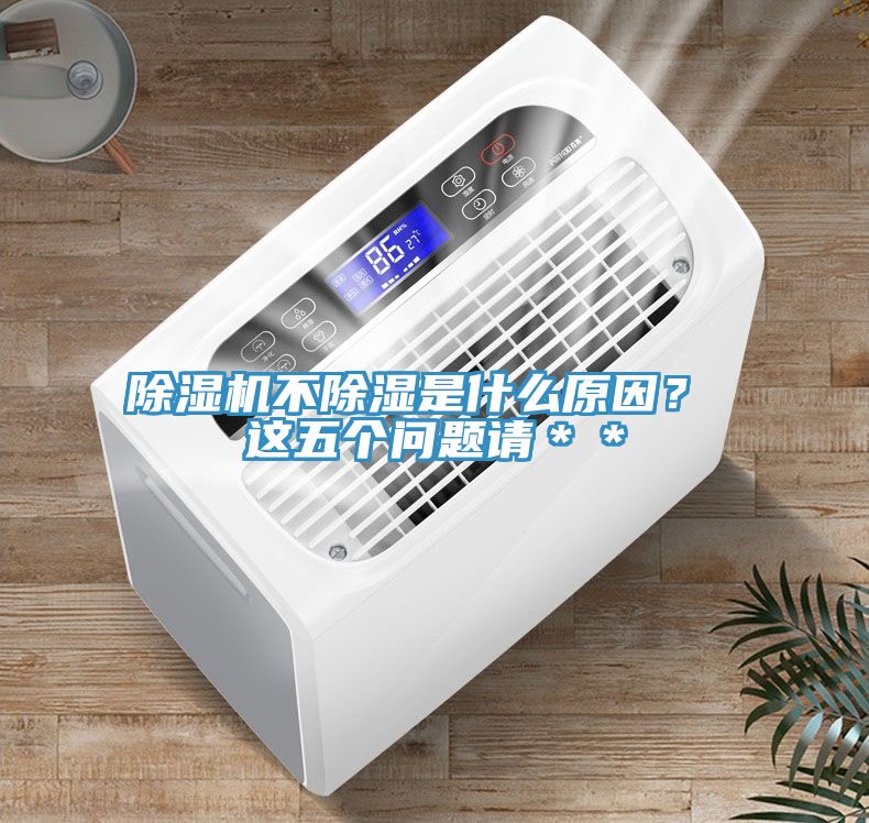 除濕機(jī)不除濕是什么原因？ 這五個(gè)問題請(qǐng)＊＊