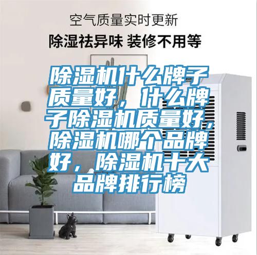 除濕機什么牌子質(zhì)量好，什么牌子除濕機質(zhì)量好，除濕機哪個品牌好，除濕機十大品牌排行榜