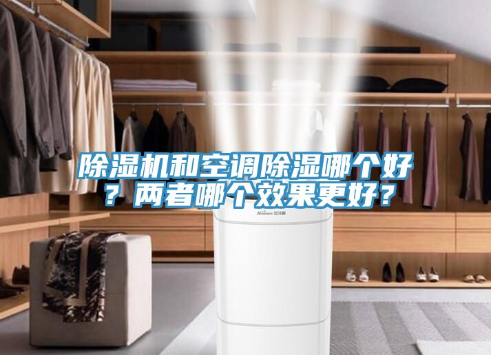 除濕機(jī)和空調(diào)除濕哪個(gè)好？?jī)烧吣膫€(gè)效果更好？