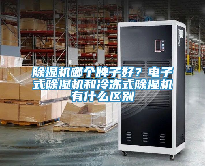 除濕機(jī)哪個(gè)牌子好？電子式除濕機(jī)和冷凍式除濕機(jī)有什么區(qū)別