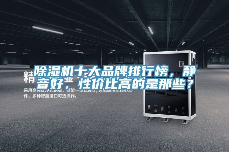 除濕機(jī)十大品牌排行榜，靜音好，性價比高的是那些？