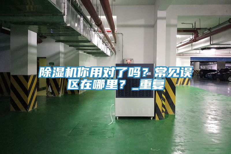 除濕機你用對了嗎？常見誤區(qū)在哪里？_重復
