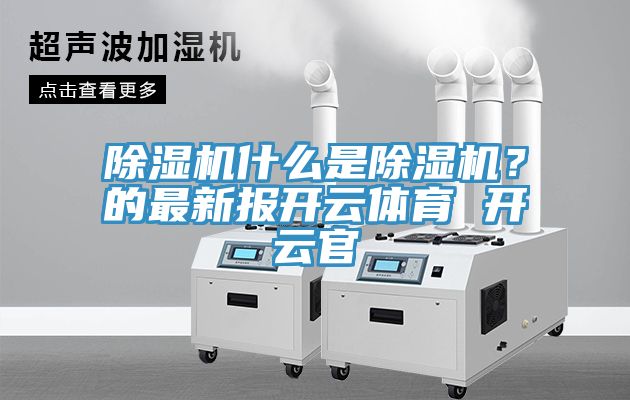 除濕機什么是除濕機？的最新報開云體育 開云官
