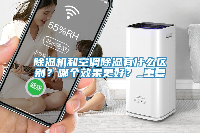 除濕機(jī)和空調(diào)除濕有什么區(qū)別？哪個(gè)效果更好？_重復(fù)
