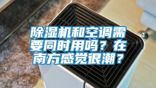 除濕機(jī)和空調(diào)需要同時(shí)用嗎？在南方感覺很潮？