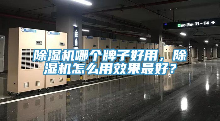 除濕機(jī)哪個牌子好用，除濕機(jī)怎么用效果最好？