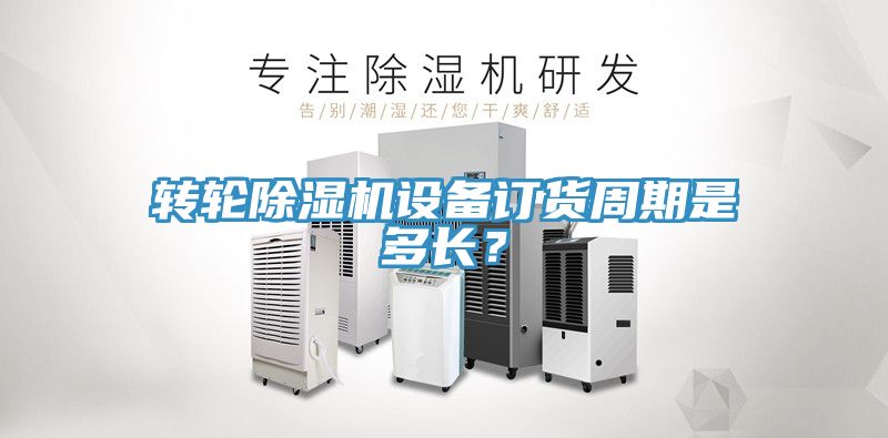 轉(zhuǎn)輪除濕機(jī)設(shè)備訂貨周期是多長(zhǎng)？