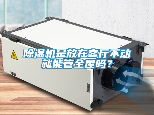 除濕機(jī)是放在客廳不動(dòng)就能管全屋嗎？