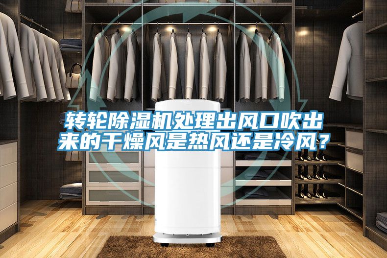 轉(zhuǎn)輪除濕機(jī)處理出風(fēng)口吹出來(lái)的干燥風(fēng)是熱風(fēng)還是冷風(fēng)？