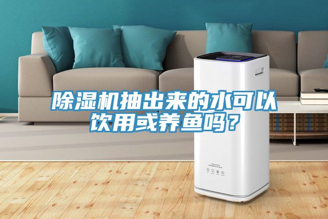 除濕機(jī)抽出來(lái)的水可以飲用或養(yǎng)魚嗎？