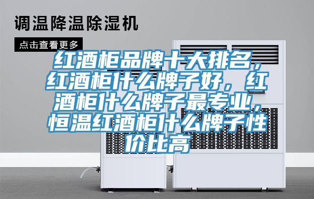 紅酒柜品牌十大排名，紅酒柜什么牌子好，紅酒柜什么牌子最專業(yè)，恒溫紅酒柜什么牌子性價比高
