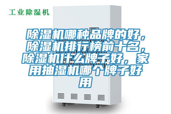 除濕機哪種品牌的好，除濕機排行榜前十名，除濕機什么牌子好，家用抽濕機哪個牌子好用