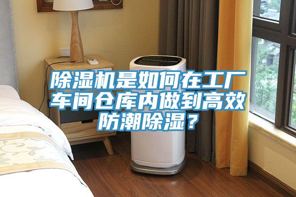 除濕機是如何在工廠車間倉庫內(nèi)做到高效防潮除濕？