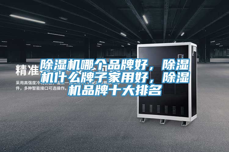 除濕機哪個品牌好，除濕機什么牌子家用好，除濕機品牌十大排名