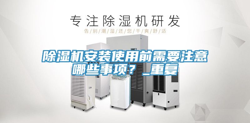 除濕機安裝使用前需要注意哪些事項？_重復