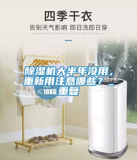 除濕機大半年沒用，重新用注意哪些？_重復