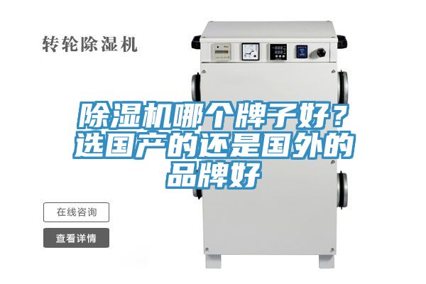 除濕機(jī)哪個(gè)牌子好？選國(guó)產(chǎn)的還是國(guó)外的品牌好