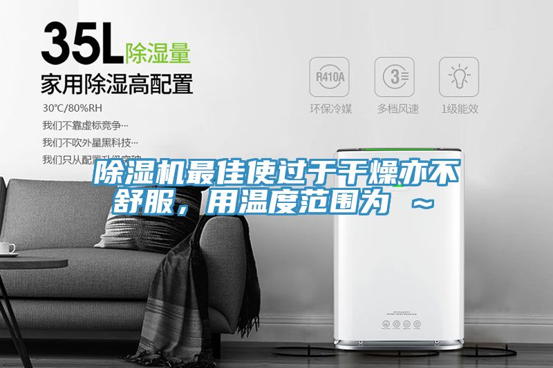 除濕機最佳使過于干燥亦不舒服，用溫度范圍為℃～℃