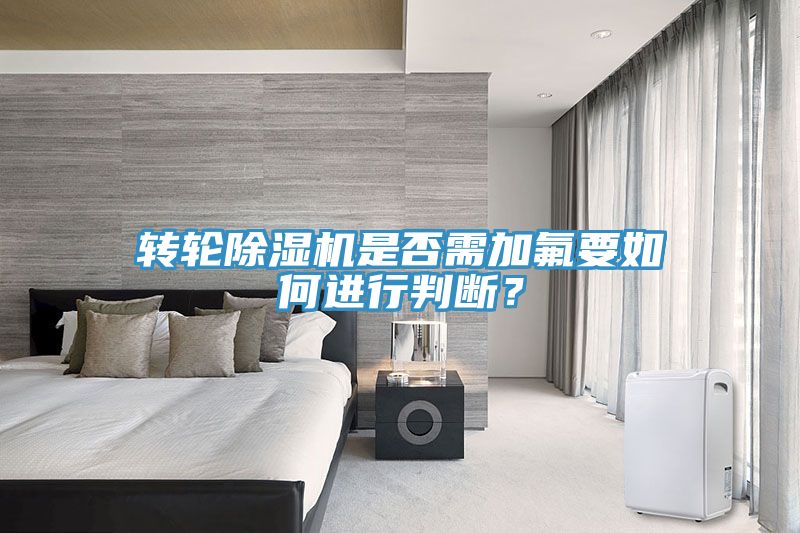 轉(zhuǎn)輪除濕機(jī)是否需加氟要如何進(jìn)行判斷？