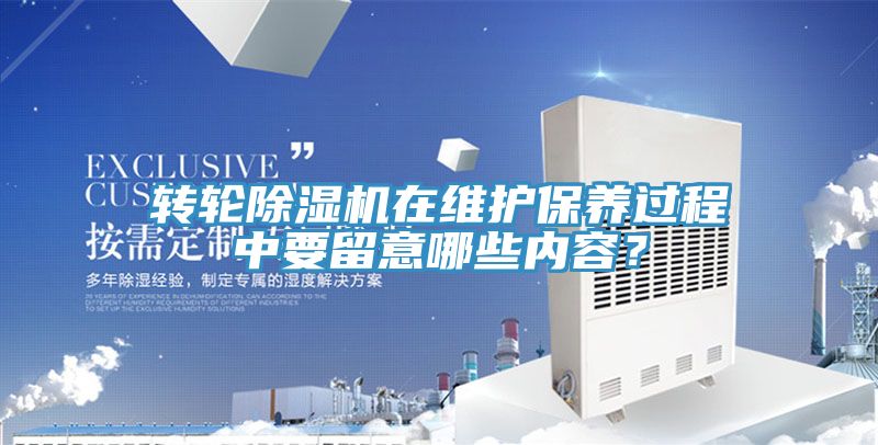 轉(zhuǎn)輪除濕機在維護保養(yǎng)過程中要留意哪些內(nèi)容？