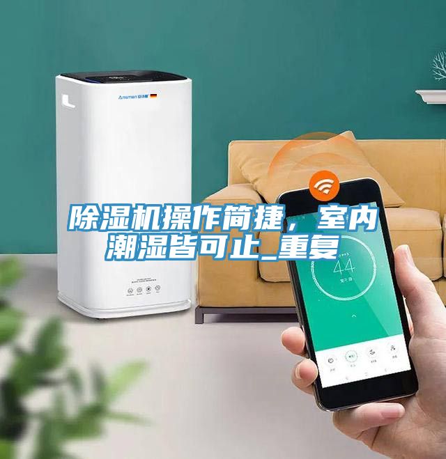 除濕機(jī)操作簡(jiǎn)捷，室內(nèi)潮濕皆可止_重復(fù)