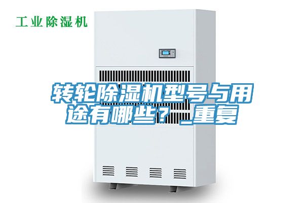 轉(zhuǎn)輪除濕機(jī)型號(hào)與用途有哪些？_重復(fù)