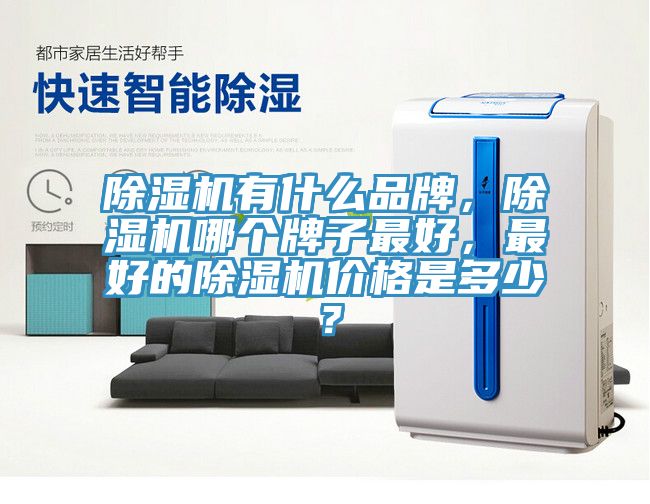 除濕機有什么品牌，除濕機哪個牌子最好，最好的除濕機價格是多少？
