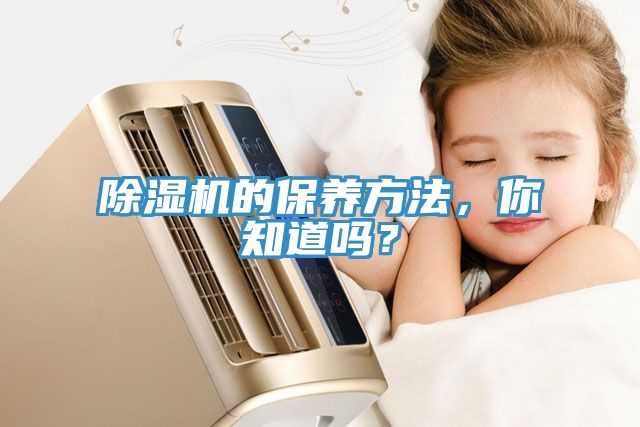 除濕機的保養(yǎng)方法，你知道嗎？